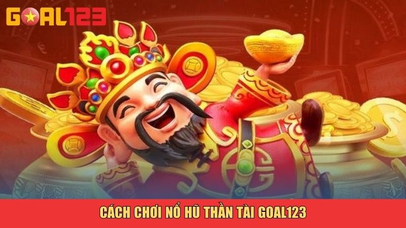Cách chơi Nổ hũ Thần tài Goal123