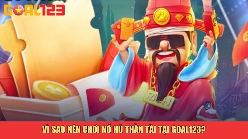 Vì sao nên chơi Nổ hũ Thần tài tại Goal123?
