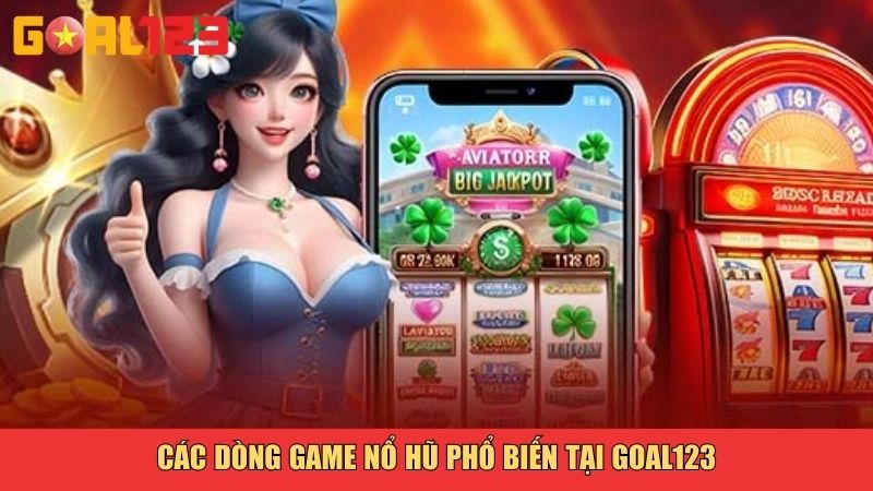 Các dòng game nổ hũ phổ biến tại Goal123