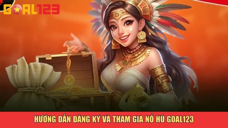 Hướng dẫn đăng ký và tham gia nổ hũ Goal123