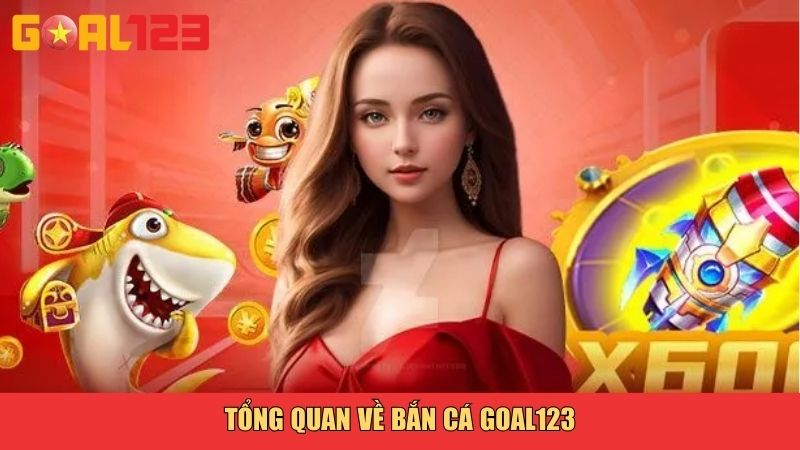 Tổng quan về bắn cá Goal123